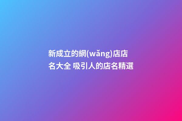 新成立的網(wǎng)店店名大全 吸引人的店名精選-第1張-店鋪起名-玄機(jī)派